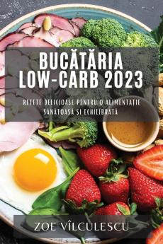 Bucătăria Low-Carb 2023: Rețete Delicioase Pentru O Alimentație Sănătoasă Și Echilibrată (Romanian Edition)