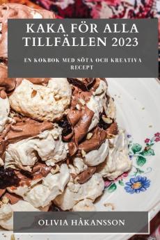Kaka För Alla Tillfällen 2023: En Kokbok Med Söta Och Kreativa Recept (Swedish Edition)
