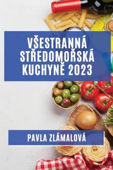 Vsestranná Středomořská Kuchyně 2023: Chutě, Které Osloví Vsechny Vase Smysly (Czech Edition)