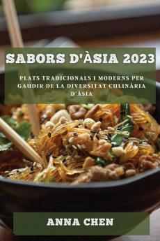 Sabors D'Àsia 2023: Plats Tradicionals I Moderns Per Gaudir De La Diversitat Culinària D'Àsia (Catalan Edition)