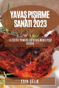Yavaş Pişirme Sanatı 2023: Lezzetli Yemekler Uzun Bekleyişe Değer (Turkish Edition)