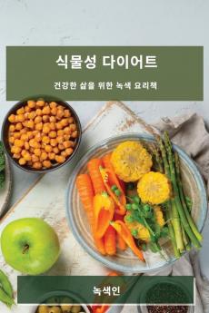식물성 다이어트: 건강한 삶을 위한 녹색 요리책 (Korean Edition)