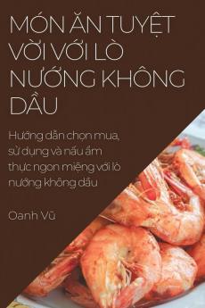 Món Ăn Tuyệt Vời Với Lò Nướng Không Dầu: Hướng Dẫn Chọn Mua, Sử Dụng Và ... Không Dầu (Vietnamese Edition)