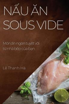 Nấu Ăn Sous Vide: Món Ăn Ngon Tuyệt Vời Từ Nhà Bếp Của Bạn (Vietnamese Edition)