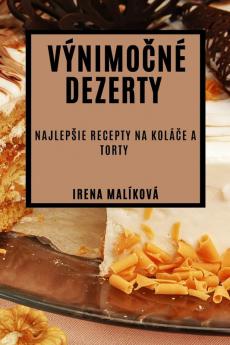 Výnimočné Dezerty: Najlepsie Recepty Na Koláče A Torty (Slovak Edition)