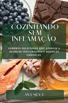 Cozinhando Sem Inflamação: Sabores Deliciosos Que Ajudam A Reduzir Inflamações E Doenças Crônicas (Portuguese Edition)