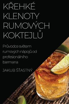 Křehké Klenoty Rumových Koktejlů: Průvodce Světem Rumových Nápojů Od Profesionálního Barmana (Czech Edition)