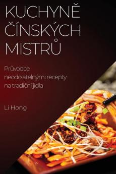 Kuchyně Čínských Mistrů: Průvodce Neodolatelnými Recepty Na Tradiční Jídla (Czech Edition)