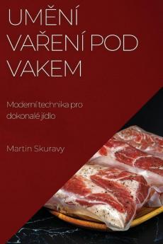 Umění Vaření Pod Vakem: Moderní Technika Pro Dokonalé Jídlo (Czech Edition)