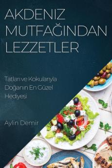 Akdeniz Mutfağından Lezzetler: Tatları Ve Kokularıyla Doğanın En Güzel Hediyesi (Turkish Edition)