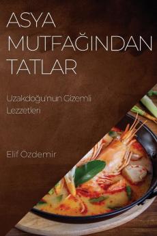 Asya Mutfağından Tatlar: Uzakdoğu'Nun Gizemli Lezzetleri (Turkish Edition)