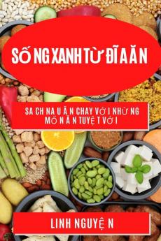 Số Ng Xanh Từ Đĩ A Ă N: Sa Ch Na U Ă N Chay Vớ I Nhừ Ng Mố N Ă N Tuyệ T Vớ I (Vietnamese Edition)