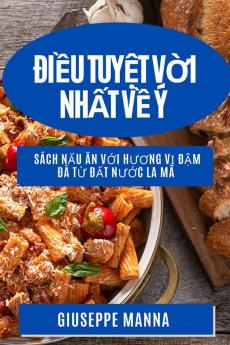 Điều Tuyệt Vời Nhất Về Ý: Sách Nấu Ăn Với Hương Vị Đậm Đà Từ ... Nước La Mã (Vietnamese Edition)