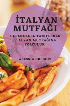 Italyan Mutfağı: Geleneksel Tariflerle Italyan Mutfağına Yolculuk (Turkish Edition)