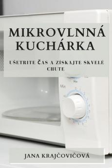 Mikrovlnná Kuchárka: Usetrite Čas A Získajte Skvelé Chute (Slovak Edition)