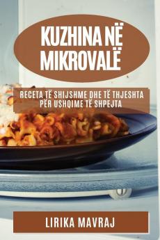 Kuzhina Në Mikrovalë: Receta Të Shijshme Dhe Të Thjeshta Për Ushqime Të Shpejta (Albanian Edition)