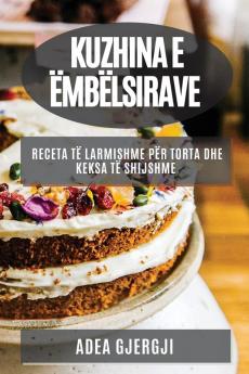 Kuzhina E Ëmbëlsirave: Receta Të Larmishme Për Torta Dhe Keksa Të Shijshme (Albanian Edition)