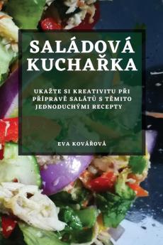 Saládová Kuchařka: Ukazte Si Kreativitu Při Přípravě Salátů S Těmito Jednoduchými Recepty (Czech Edition)