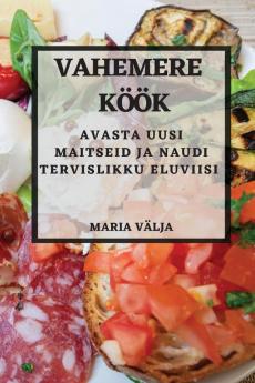 Vahemere Köök: Avasta Uusi Maitseid Ja Naudi Tervislikku Eluviisi (Estonian Edition)