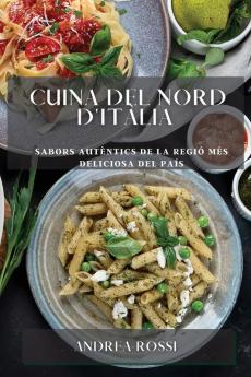 Cuina Del Nord D'Itàlia: Sabors Autèntics De La Regió Més Deliciosa Del País (Catalan Edition)