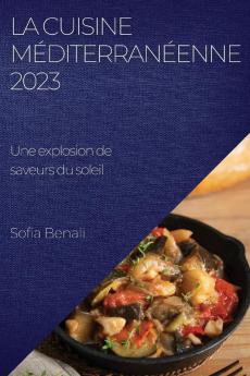 La Cuisine Méditerranéenne 2023: Une Explosion De Saveurs Du Soleil (French Edition)