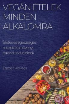 Vegán Ételek Minden Alkalomra: Ízletes És Egészséges Receptek A Növényi Étrend Kedvelőinek (Hungarian Edition)