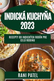 Indická Kuchyňa 2023: Recepty Od Indických Rodín Pre Celú Rodinu (Slovak Edition)