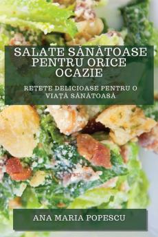 Salate Sănătoase Pentru Orice Ocazie: Rețete Delicioase Pentru O Viață Sănătoasă (Romanian Edition)