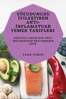 Vücudunuzu Iyileştiren Anti-Inflamatuar Yemek Tarifleri: Sağlıklı Yaşam Için Anti-Inflamatuar Beslenmenin Gücü (Turkish Edition)