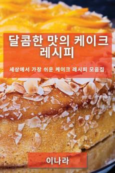달콤한 맛의 케이크 레시피: 세상에서 가장 ... 모음집 (Korean Edition)