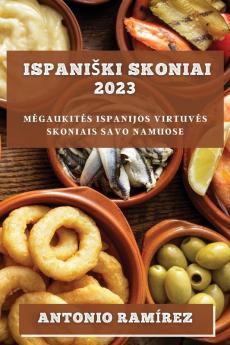 Ispaniski Skoniai 2023: Megaukites Ispanijos Virtuves Skoniais Savo Namuose (Lithuanian Edition)