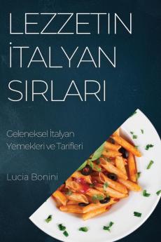 Lezzetin Italyan Sırları: Geleneksel Italyan Yemekleri Ve Tarifleri (Turkish Edition)