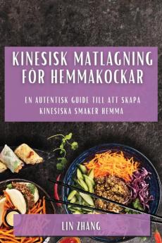 Kinesisk Matlagning För Hemmakockar: En Autentisk Guide Till Att Skapa Kinesiska Smaker Hemma (Swedish Edition)