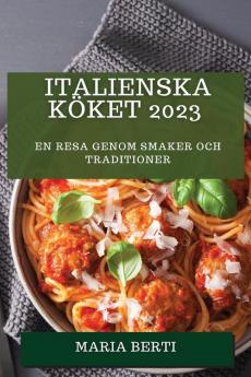 Italienska Köket 2023: En Resa Genom Smaker Och Traditioner (Swedish Edition)