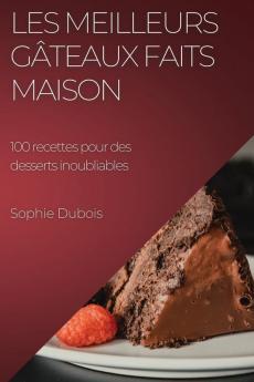 Les Meilleurs Gâteaux Faits Maison: 100 Recettes Pour Des Desserts Inoubliables (French Edition)
