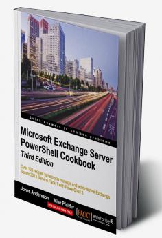 Microsoft Exchange Server PowerShell Cookbook - Third Edition