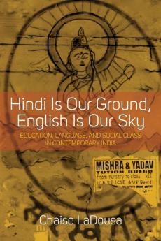 Hindi Is Our Ground English Is Our Sky: Education Language and Social Class in Contemporary India