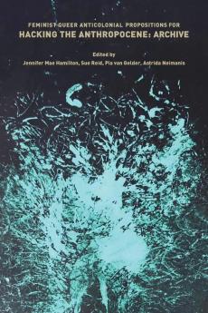 Feminist Queer Anticolonial Propositions for Hacking the Anthropocene