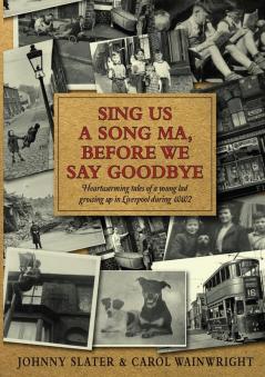 Sing Us A Song Ma Before We Say Goodbye: Heartwarming tales of a young lad growing up in Liverpool during WW2