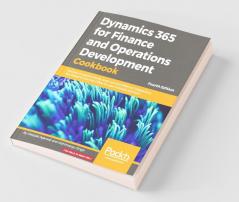 Dynamics 365 for Finance and Operations Development Cookbook : Recipes to explore forms look-ups and different integrations like Power BI and MS Office for your business solutions