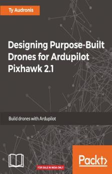 Designing Purpose-Built Drones for Ardupilot Pixhawk 2.1
