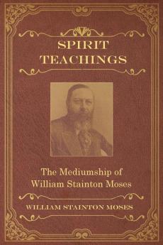 Spirit Teachings: Through the Mediumship of William Stainton Moses