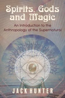 Spirits Gods and Magic: An Introduction to the Anthropology of the Supernatural