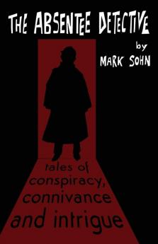 The Absentee Detective - Tales of Conspiracy Connivance and Intrigue