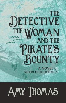 The Detective The Woman and The Pirate's Bounty: A Novel of Sherlock Holmes
