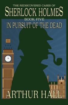 In Pursuit Of The Dead: The Rediscovered Cases of Sherlock Holmes Book 5