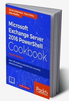 Microsoft Exchange Server 2016 PowerShell Cookbook - Fourth Edition