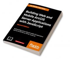 Building Web and Mobile ArcGIS Server Applications with JavaScript - Second Edition