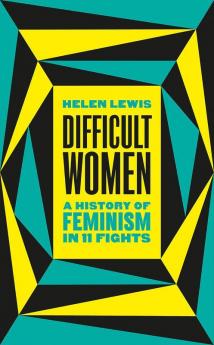 Difficult Women (Lead Title): A History of Feminism in 11 Fights (The Sunday Times Bestseller)