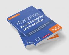 Mastering ArcGIS Enterprise Administration